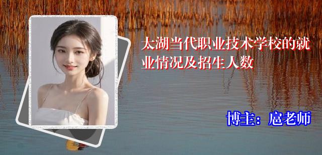 太湖当代职业技术学校的就业情况及招生人数