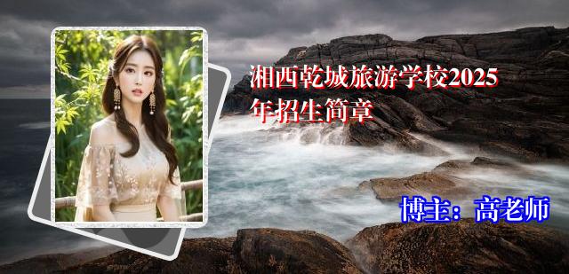 湘西乾城旅游学校2025年招生简章