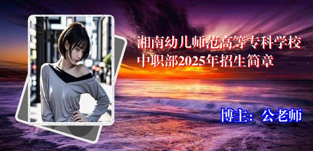 湘南幼儿师范高等专科学校中职部2025年招生简章