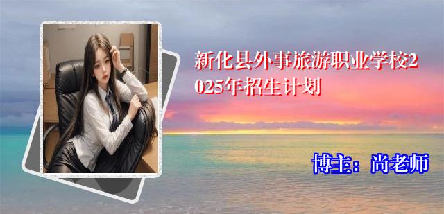 新化县外事旅游职业学校2025年招生计划