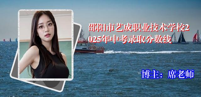 邵阳市艺成职业技术学校2025年中考录取分数线