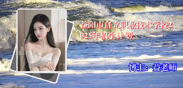 益阳市自立职业技术学校2025年招生计划