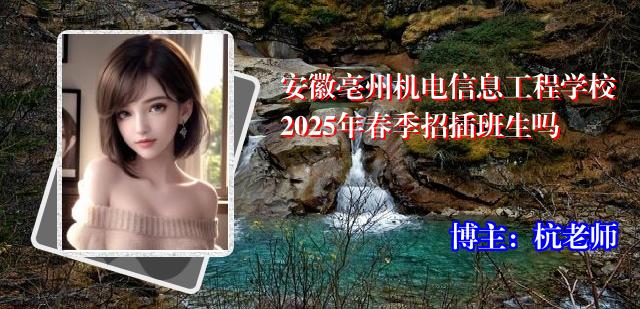 安徽亳州机电信息工程学校2025年春季招插班生吗