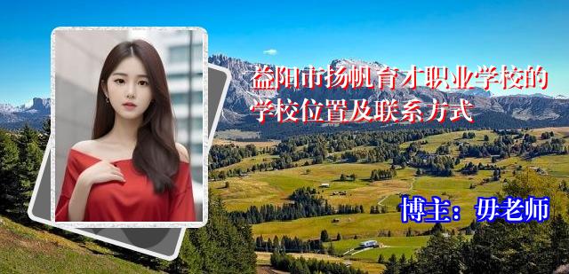 益阳市扬帆育才职业学校的学校位置及联系方式