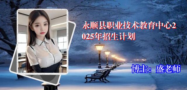 永顺县职业技术教育中心2025年招生计划