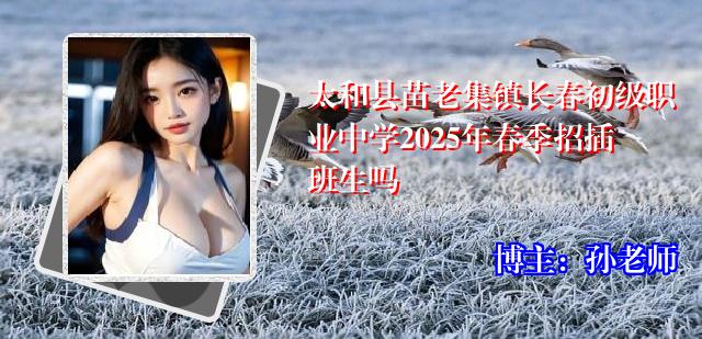 太和县苗老集镇长春初级职业中学2025年春季招插班生吗