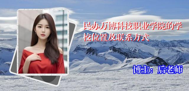 民办万博科技职业学院的学校位置及联系方式