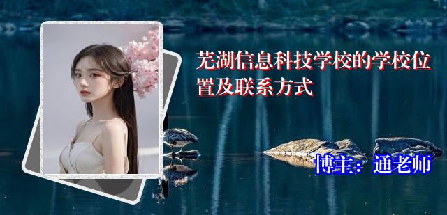 芜湖信息科技学校的学校位置及联系方式