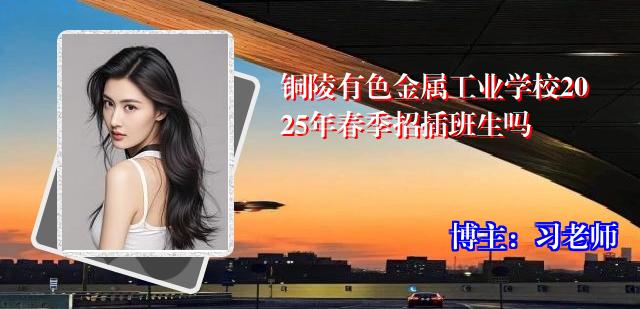 铜陵有色金属工业学校2025年春季招插班生吗