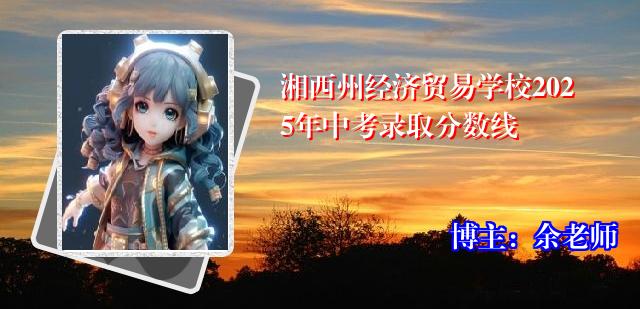 湘西州经济贸易学校2025年中考录取分数线