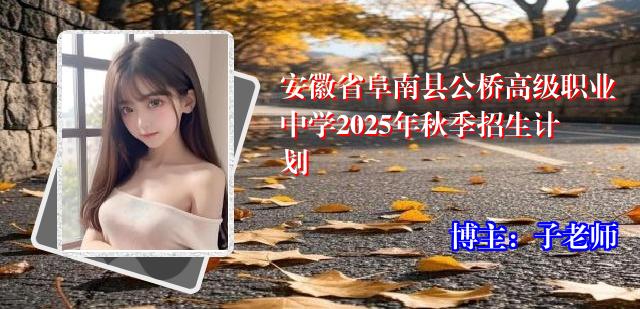 安徽省阜南县公桥高级职业中学2025年秋季招生计划