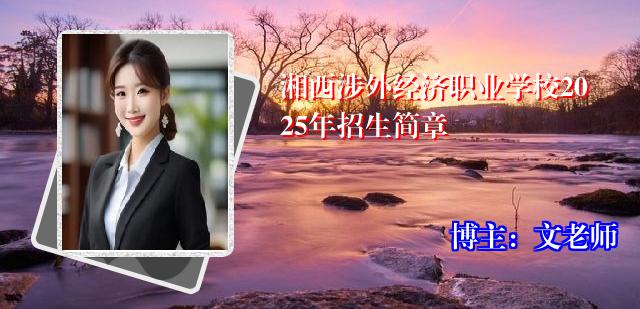湘西涉外经济职业学校2025年招生简章