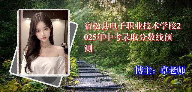 宿松县电子职业技术学校2025年中考录取分数线预测