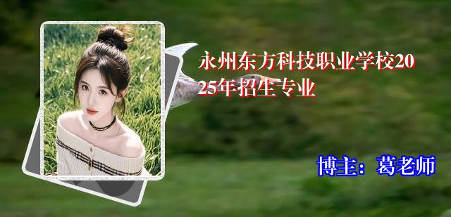 永州东方科技职业学校2025年招生专业 永州东方科技职业学校2025年招生专业