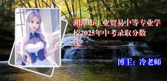 湘潭市工业贸易中等专业学校2025年中考录取分数线