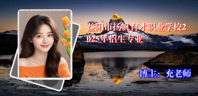 益阳市扬帆育才职业学校2025年招生专业