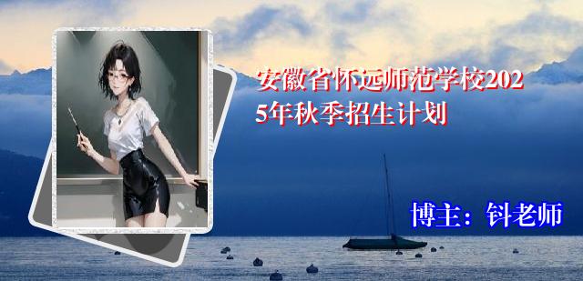 安徽省怀远师范学校2025年秋季招生计划