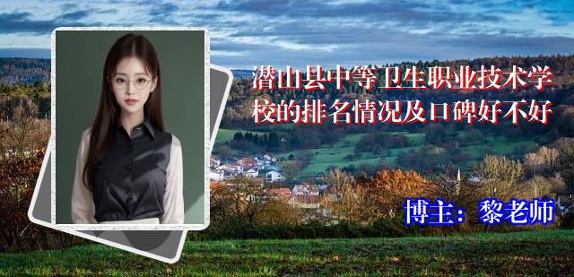 潜山县中等卫生职业技术学校的排名情况及口碑好不好