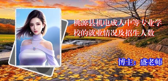 桃源县机电成人中等专业学校的就业情况及招生人数