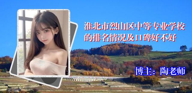 淮北市烈山区中等专业学校的排名情况及口碑好不好