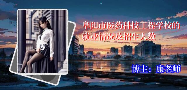 阜阳市医药科技工程学校的就业情况及招生人数