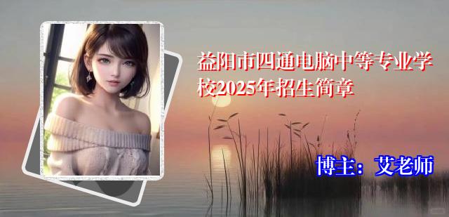 益阳市四通电脑中等专业学校2025年招生简章