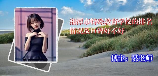 湘潭市特殊教育学校的排名情况及口碑好不好