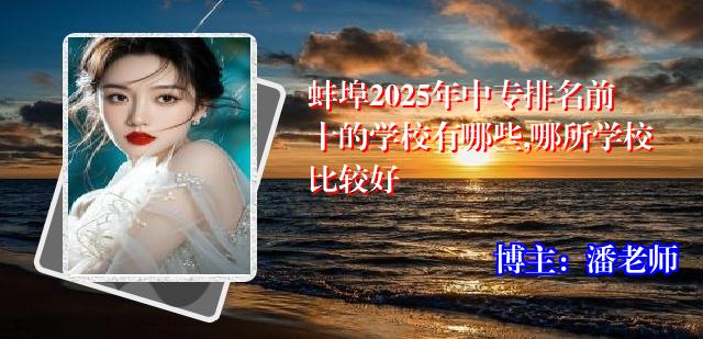 蚌埠2025年中专排名前十的学校有哪些,哪所学校比较好