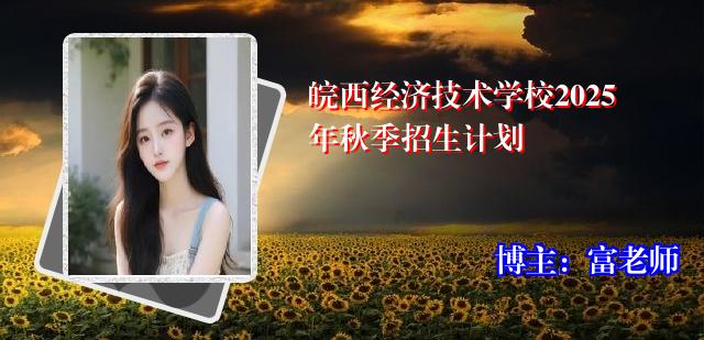 皖西经济技术学校2025年秋季招生计划