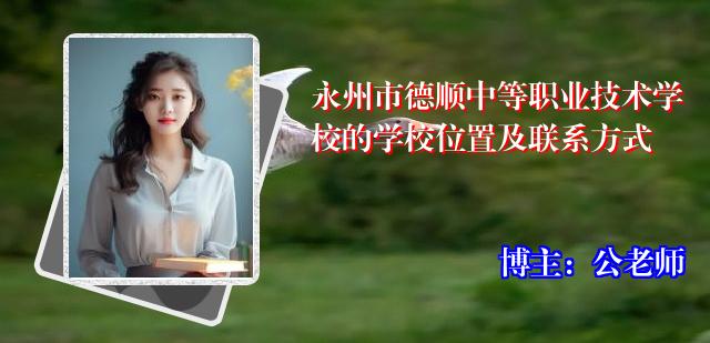 永州市德顺中等职业技术学校的学校位置及联系方式