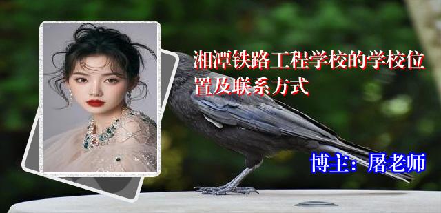 湘潭铁路工程学校的学校位置及联系方式