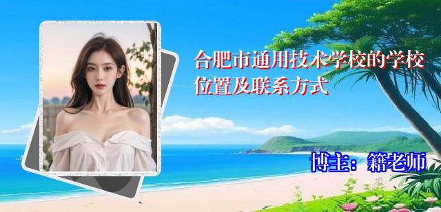 合肥市通用技术学校的学校位置及联系方式