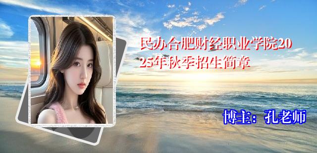 民办合肥财经职业学院2025年秋季招生简章