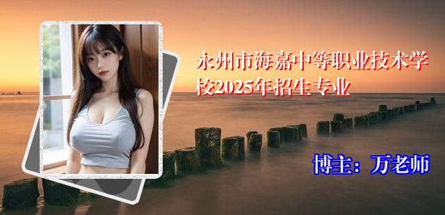 永州市海嘉中等职业技术学校2025年招生专业
