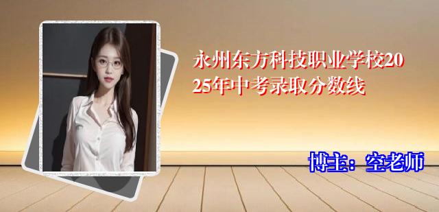 永州东方科技职业学校2025年中考录取分数线