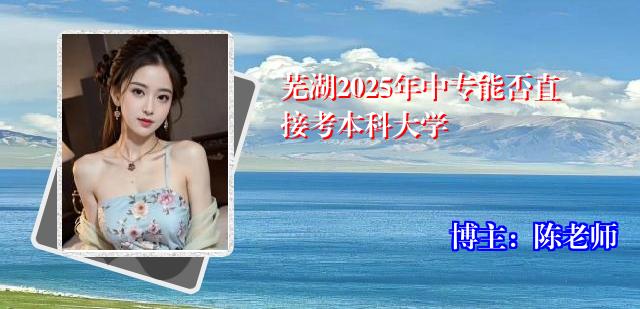 芜湖2025年中专能否直接考本科大学
