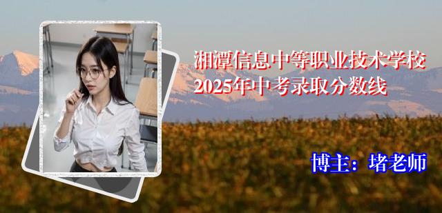 湘潭信息中等职业技术学校2025年中考录取分数线