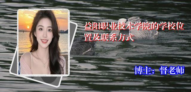 益阳职业技术学院的学校位置及联系方式