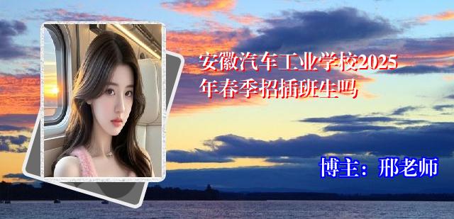 安徽汽车工业学校2025年春季招插班生吗