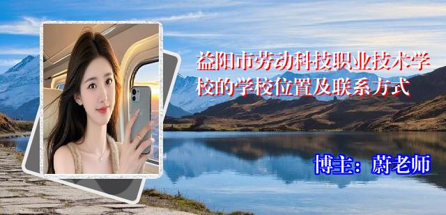 益阳市劳动科技职业技术学校的学校位置及联系方式