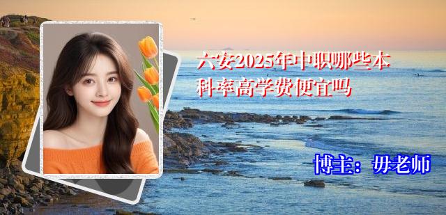 六安2025年中职哪些本科率高学费便宜吗