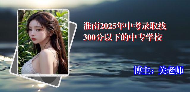 淮南2025年中考录取线300分以下的中专学校
