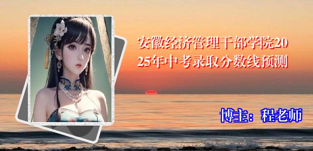 安徽经济管理干部学院2025年中考录取分数线预测