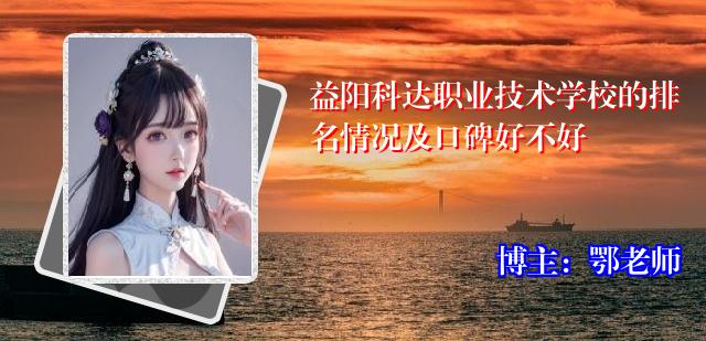益阳科达职业技术学校的排名情况及口碑好不好