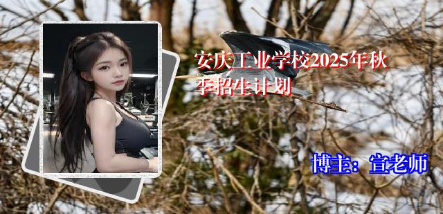 安庆工业学校2025年秋季招生计划
