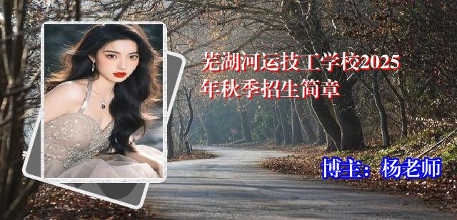 芜湖河运技工学校2025年秋季招生简章