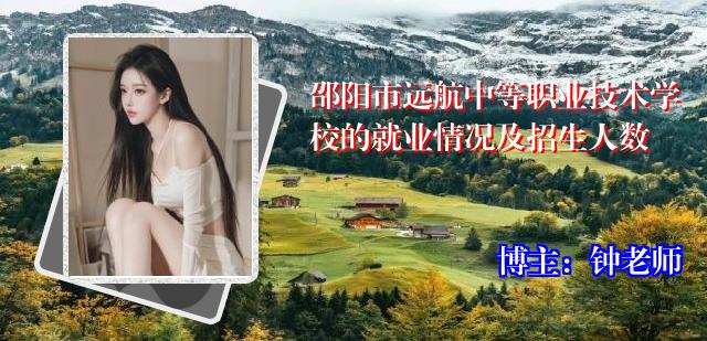 邵阳市远航中等职业技术学校的就业情况及招生人数