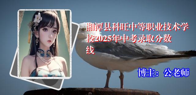 湘潭县科旺中等职业技术学校2025年中考录取分数线