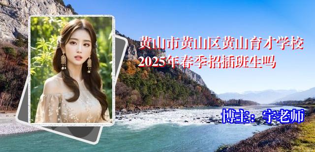 黄山市黄山区黄山育才学校2025年春季招插班生吗