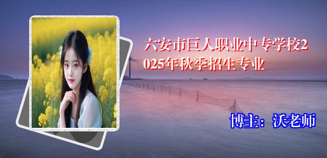 六安市巨人职业中专学校2025年秋季招生专业